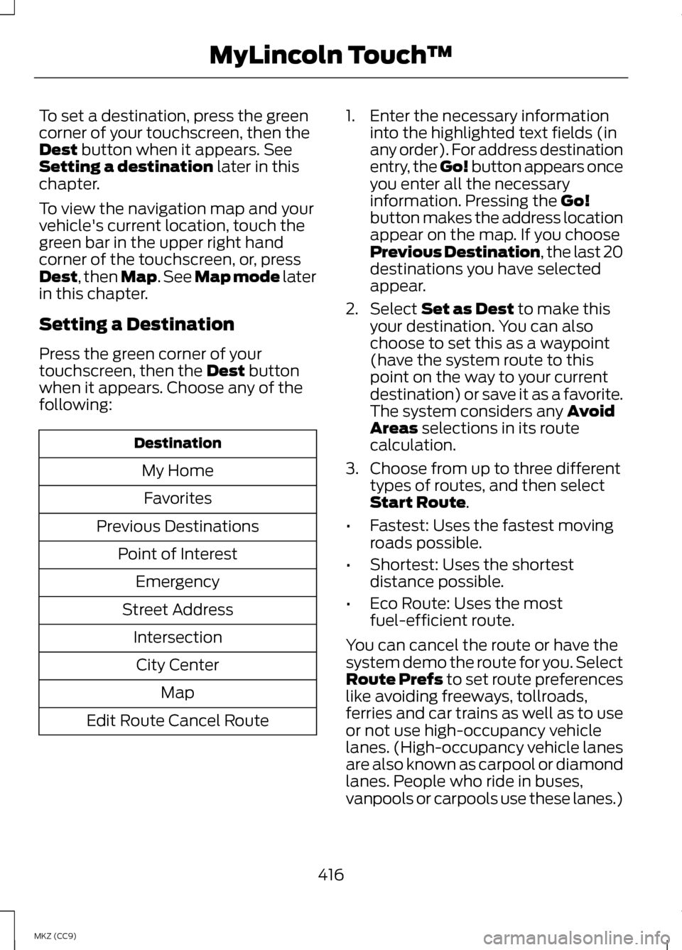LINCOLN MKZ HYBRID 2013 Owners Manual To set a destination, press the green
corner of your touchscreen, then the
Dest button when it appears. See
Setting a destination later in this
chapter.
To view the navigation map and your
vehicles c LINCOLN MKZ HYBRID 2013 Owners Manual To set a destination, press the green
corner of your touchscreen, then the
Dest button when it appears. See
Setting a destination later in this
chapter.
To view the navigation map and your
vehicles c