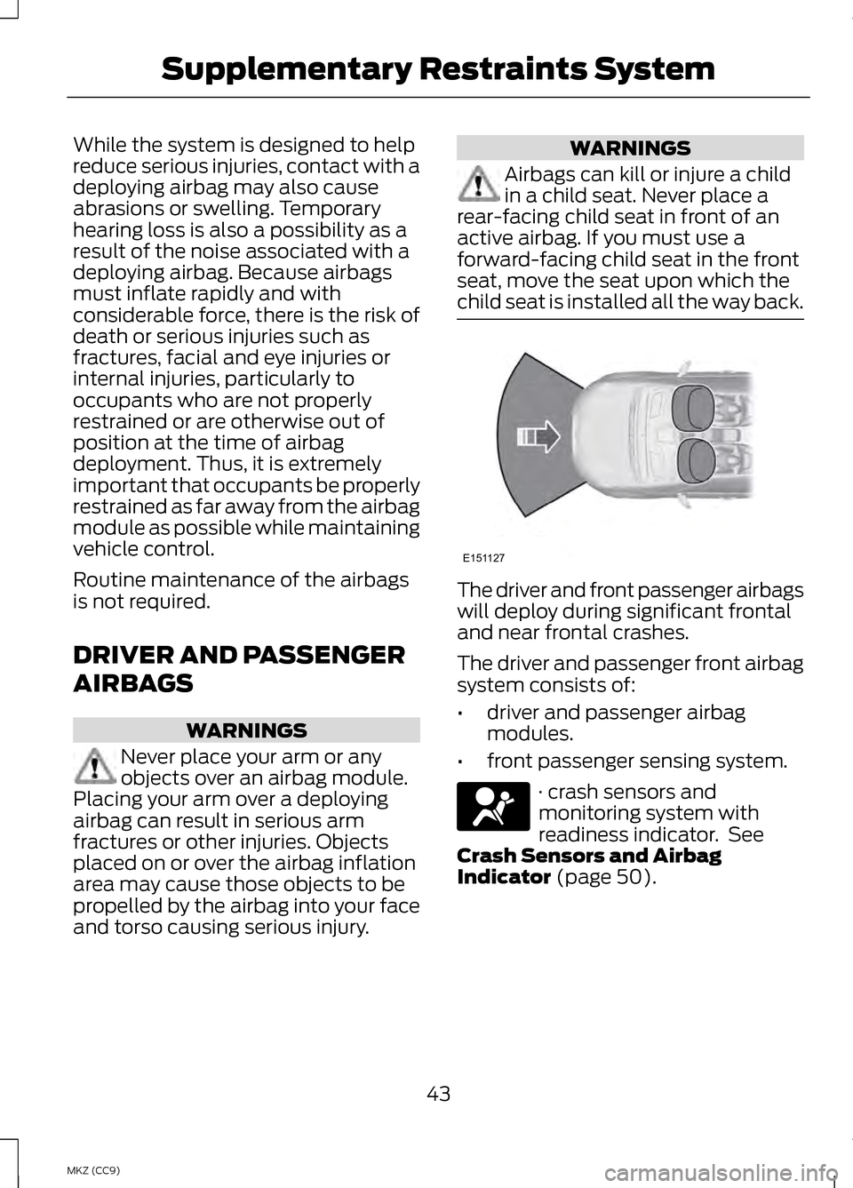 LINCOLN MKZ HYBRID 2013 Owners Manual While the system is designed to help
reduce serious injuries, contact with a
deploying airbag may also cause
abrasions or swelling. Temporary
hearing loss is also a possibility as a
result of the nois LINCOLN MKZ HYBRID 2013 Owners Manual While the system is designed to help
reduce serious injuries, contact with a
deploying airbag may also cause
abrasions or swelling. Temporary
hearing loss is also a possibility as a
result of the nois
