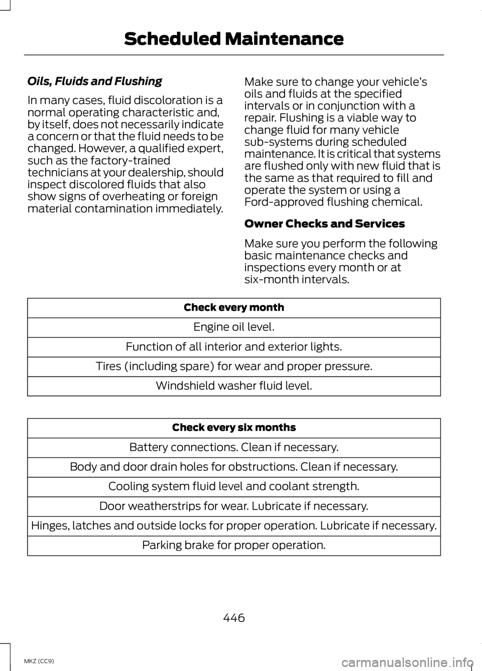 LINCOLN MKZ HYBRID 2013 Owners Manual Oils, Fluids and Flushing
In many cases, fluid discoloration is a
normal operating characteristic and,
by itself, does not necessarily indicate
a concern or that the fluid needs to be
changed. However LINCOLN MKZ HYBRID 2013 Owners Manual Oils, Fluids and Flushing
In many cases, fluid discoloration is a
normal operating characteristic and,
by itself, does not necessarily indicate
a concern or that the fluid needs to be
changed. However