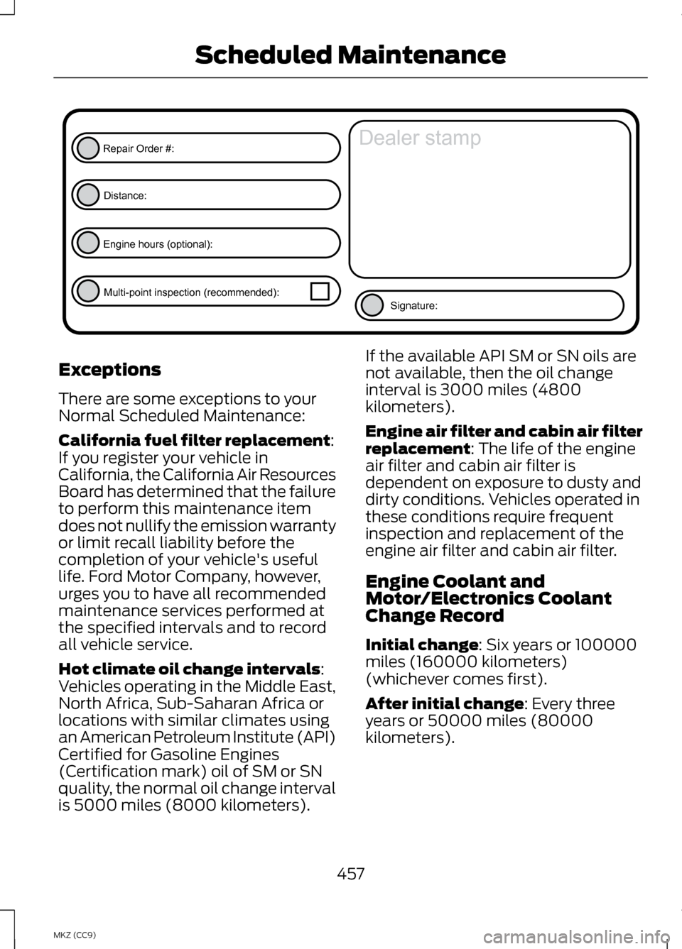 LINCOLN MKZ HYBRID 2013 Owners Manual Exceptions
There are some exceptions to your
Normal Scheduled Maintenance:
California fuel filter replacement:
If you register your vehicle in
California, the California Air Resources
Board has determ LINCOLN MKZ HYBRID 2013 Owners Manual Exceptions
There are some exceptions to your
Normal Scheduled Maintenance:
California fuel filter replacement:
If you register your vehicle in
California, the California Air Resources
Board has determ