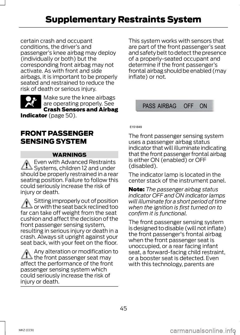 LINCOLN MKZ HYBRID 2013 Service Manual certain crash and occupant
conditions, the driver
’s and
passenger ’s knee airbag may deploy
(individually or both) but the
corresponding front airbag may not
activate. As with front and side
airb