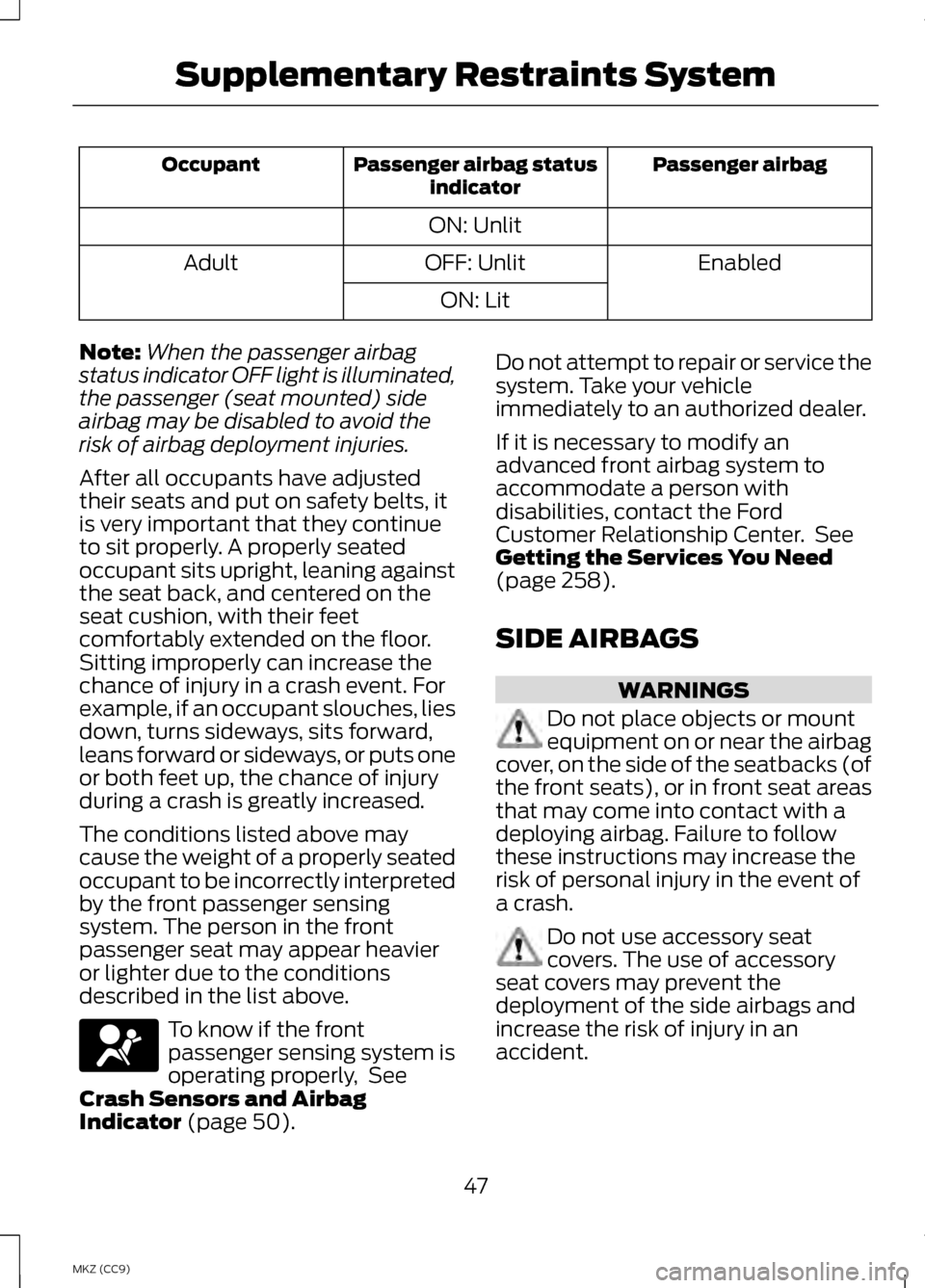 LINCOLN MKZ HYBRID 2013 Owners Manual Passenger airbag
Passenger airbag status
indicator
Occupant
ON: Unlit Enabled
OFF: Unlit
Adult
ON: Lit
Note: When the passenger airbag
status indicator OFF light is illuminated,
the passenger (seat mo LINCOLN MKZ HYBRID 2013 Owners Manual Passenger airbag
Passenger airbag status
indicator
Occupant
ON: Unlit Enabled
OFF: Unlit
Adult
ON: Lit
Note: When the passenger airbag
status indicator OFF light is illuminated,
the passenger (seat mo