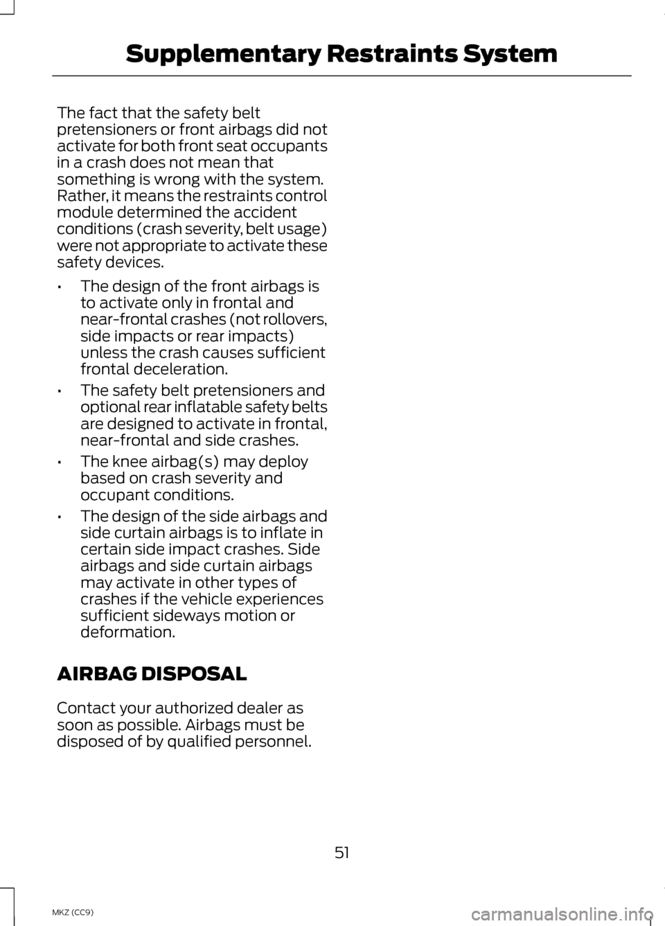 LINCOLN MKZ HYBRID 2013 Workshop Manual The fact that the safety belt
pretensioners or front airbags did not
activate for both front seat occupants
in a crash does not mean that
something is wrong with the system.
Rather, it means the restr