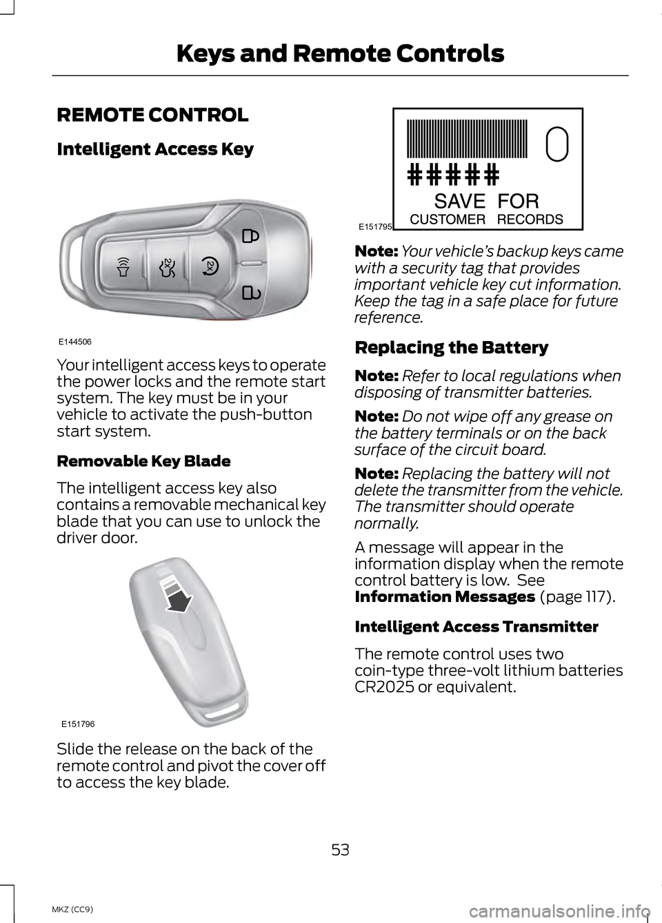 LINCOLN MKZ HYBRID 2013 Workshop Manual REMOTE CONTROL
Intelligent Access Key
Your intelligent access keys to operate
the power locks and the remote start
system. The key must be in your
vehicle to activate the push-button
start system.
Rem