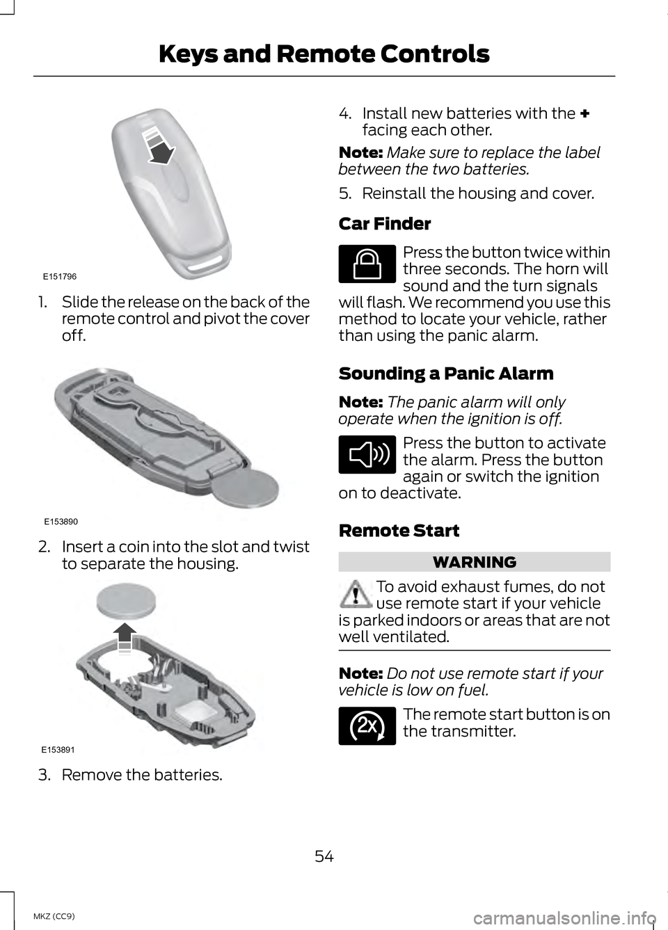 LINCOLN MKZ HYBRID 2013  Owners Manual 1.
Slide the release on the back of the
remote control and pivot the cover
off. 2.
Insert a coin into the slot and twist
to separate the housing. 3. Remove the batteries. 4. Install new batteries with