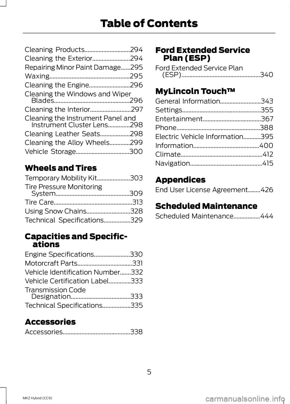LINCOLN MKZ HYBRID 2013  Owners Manual Cleaning Products.............................294
Cleaning the Exterior........................294
Repairing Minor Paint Damage
......295
Waxing...................................................295
C