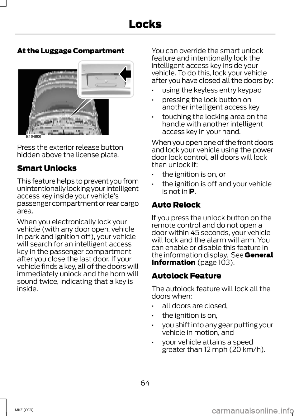LINCOLN MKZ HYBRID 2013 Repair Manual At the Luggage Compartment
Press the exterior release button
hidden above the license plate.
Smart Unlocks
This feature helps to prevent you from
unintentionally locking your intelligent
access key in LINCOLN MKZ HYBRID 2013 Repair Manual At the Luggage Compartment
Press the exterior release button
hidden above the license plate.
Smart Unlocks
This feature helps to prevent you from
unintentionally locking your intelligent
access key in