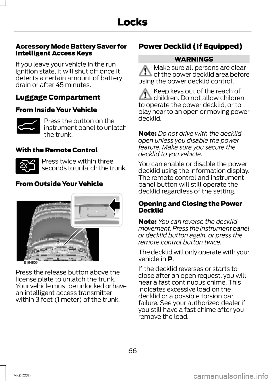 LINCOLN MKZ HYBRID 2013 Repair Manual Accessory Mode Battery Saver for
Intelligent Access Keys
If you leave your vehicle in the run
ignition state, it will shut off once it
detects a certain amount of battery
drain or after 45 minutes.
Lu LINCOLN MKZ HYBRID 2013 Repair Manual Accessory Mode Battery Saver for
Intelligent Access Keys
If you leave your vehicle in the run
ignition state, it will shut off once it
detects a certain amount of battery
drain or after 45 minutes.
Lu