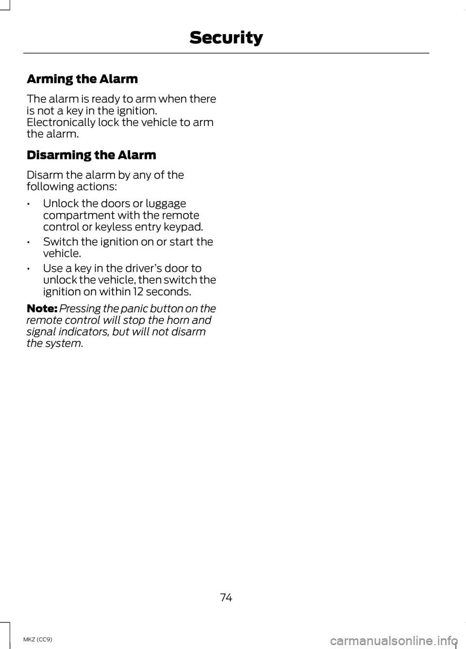 LINCOLN MKZ HYBRID 2013  Owners Manual Arming the Alarm
The alarm is ready to arm when there
is not a key in the ignition.
Electronically lock the vehicle to arm
the alarm.
Disarming the Alarm
Disarm the alarm by any of the
following actio