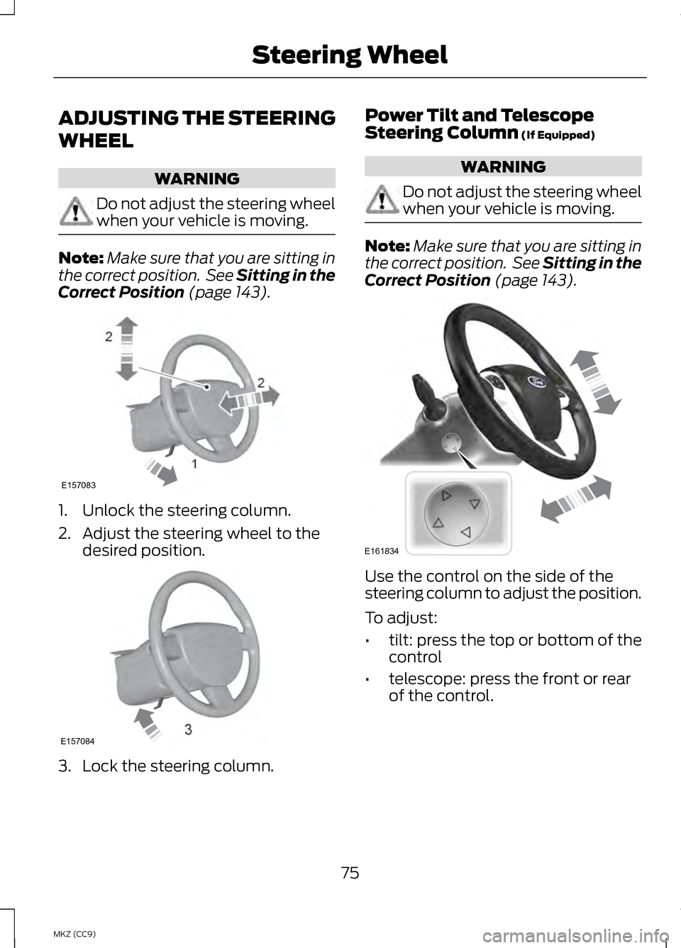 LINCOLN MKZ HYBRID 2013  Owners Manual ADJUSTING THE STEERING
WHEEL
WARNING
Do not adjust the steering wheel
when your vehicle is moving.
Note:
Make sure that you are sitting in
the correct position.  See Sitting in the
Correct Position (p