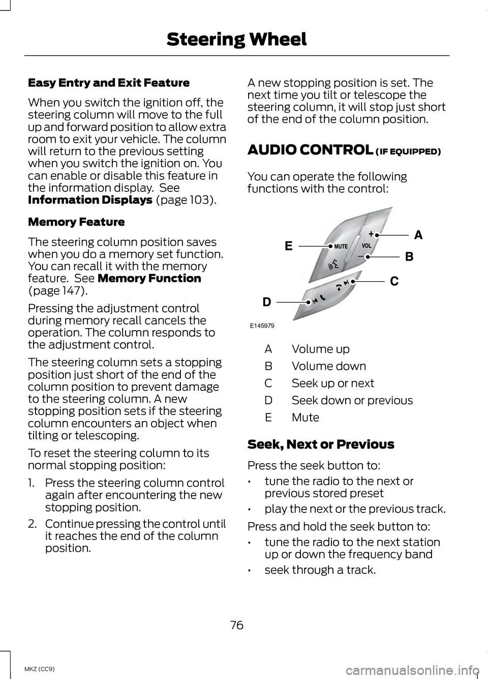 LINCOLN MKZ HYBRID 2013  Owners Manual Easy Entry and Exit Feature
When you switch the ignition off, the
steering column will move to the full
up and forward position to allow extra
room to exit your vehicle. The column
will return to the 