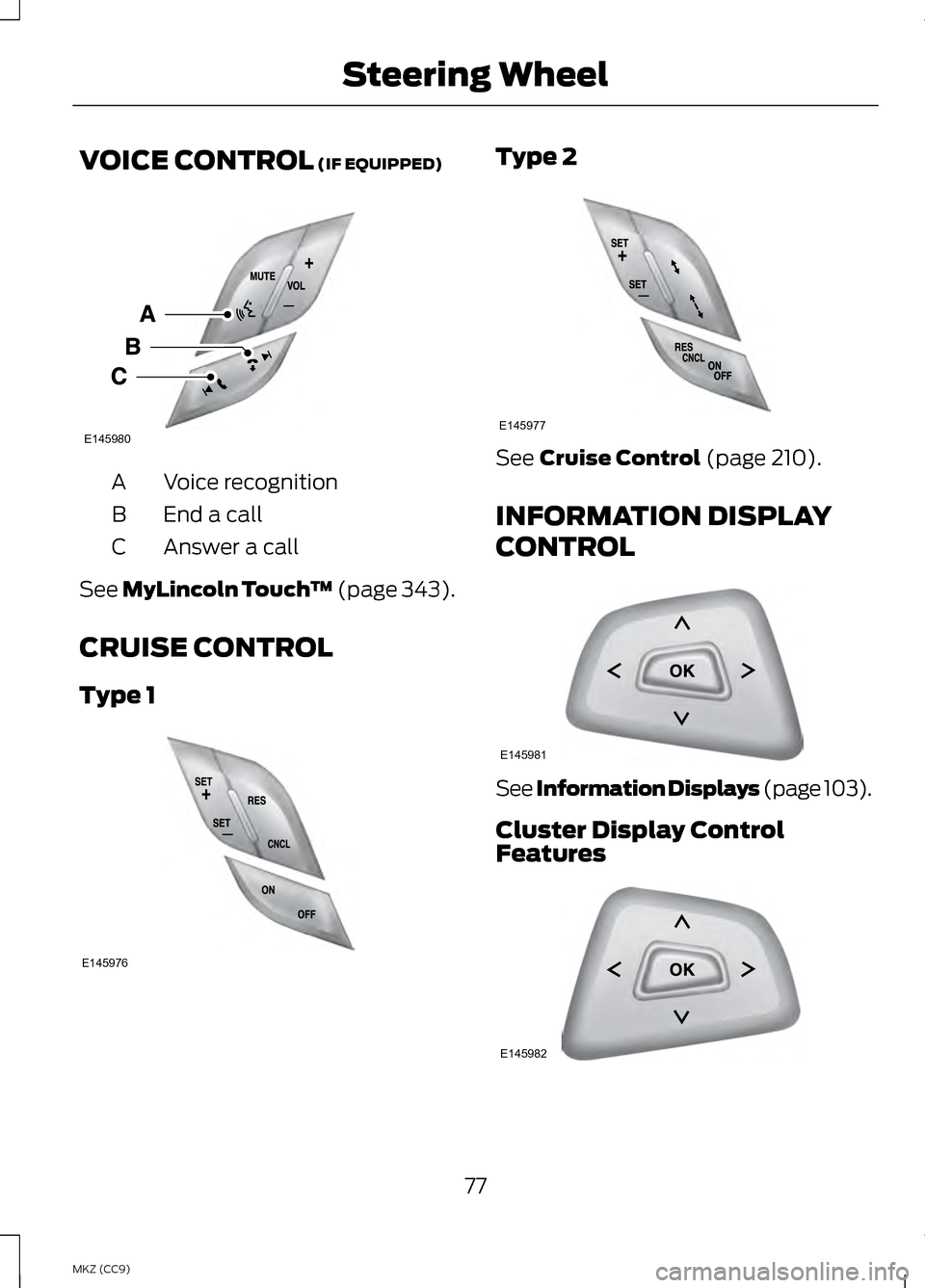 LINCOLN MKZ HYBRID 2013 Manual PDF VOICE CONTROL (IF EQUIPPED)
Voice recognition
A
End a call
B
Answer a call
C
See
MyLincoln Touch â„¢ (page 343).
CRUISE CONTROL
Type 1 Type 2
See
Cruise Control (page 210).
INFORMATION DISPLAY
CONTR LINCOLN MKZ HYBRID 2013 Manual PDF VOICE CONTROL (IF EQUIPPED)
Voice recognition
A
End a call
B
Answer a call
C
See
MyLincoln Touch â„¢ (page 343).
CRUISE CONTROL
Type 1 Type 2
See
Cruise Control (page 210).
INFORMATION DISPLAY
CONTR