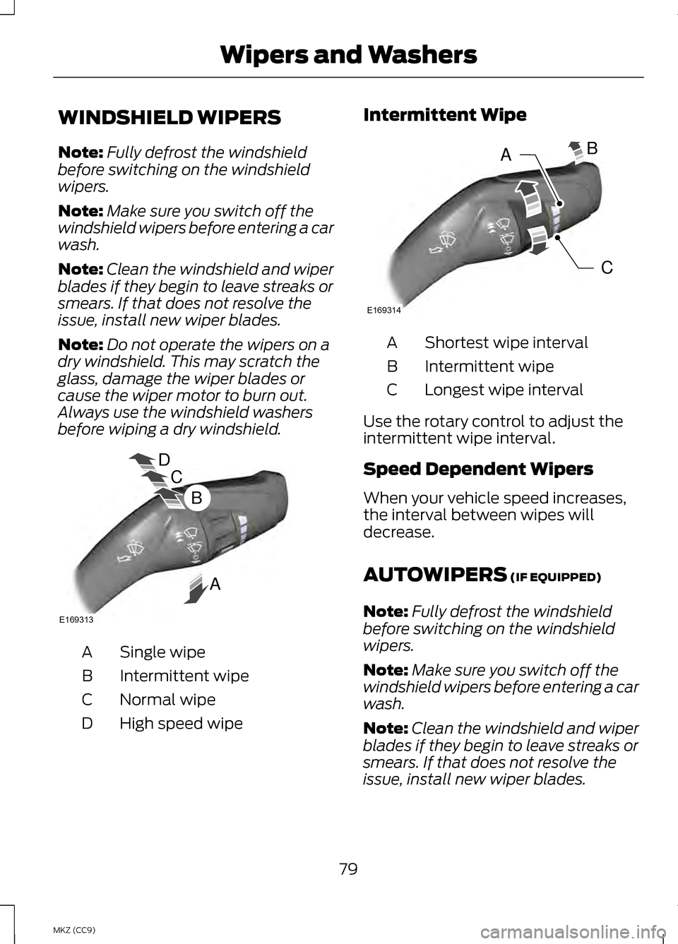 LINCOLN MKZ HYBRID 2013  Owners Manual WINDSHIELD WIPERS
Note:
Fully defrost the windshield
before switching on the windshield
wipers.
Note: Make sure you switch off the
windshield wipers before entering a car
wash.
Note: Clean the windshi