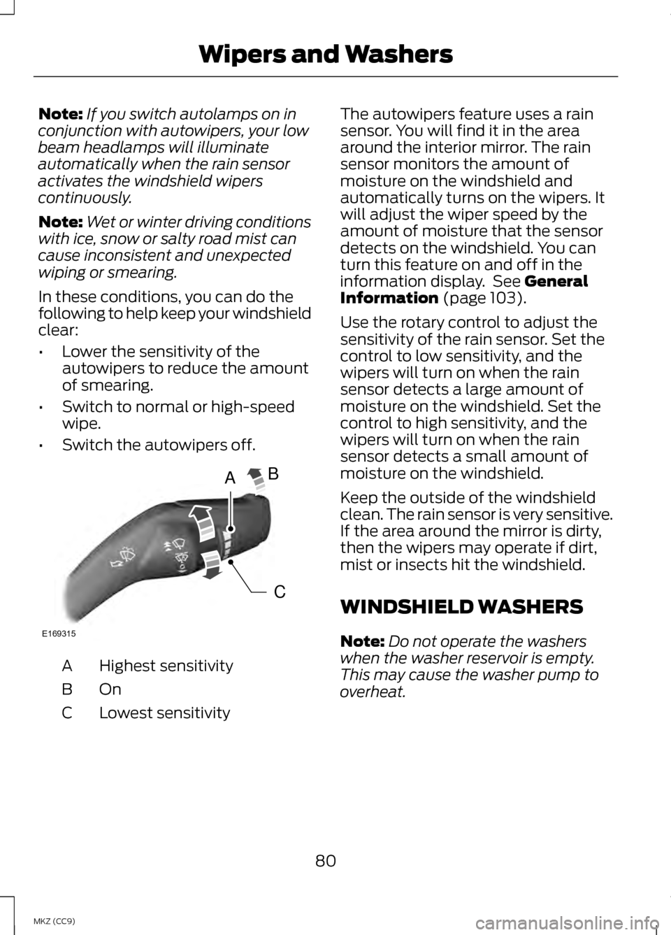 LINCOLN MKZ HYBRID 2013  Owners Manual Note:
If you switch autolamps on in
conjunction with autowipers, your low
beam headlamps will illuminate
automatically when the rain sensor
activates the windshield wipers
continuously.
Note: Wet or w