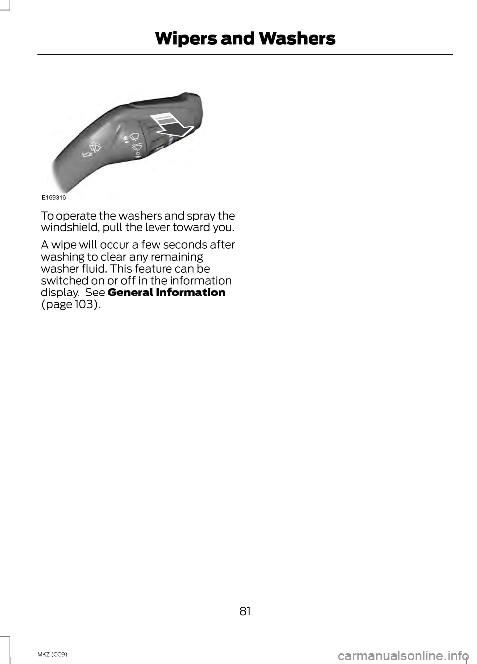 LINCOLN MKZ HYBRID 2013  Owners Manual To operate the washers and spray the
windshield, pull the lever toward you.
A wipe will occur a few seconds after
washing to clear any remaining
washer fluid. This feature can be
switched on or off in