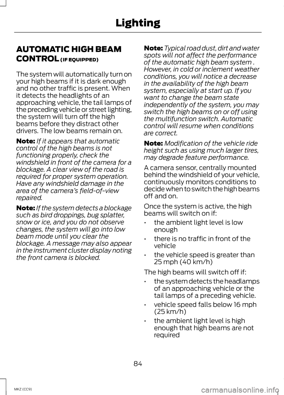 LINCOLN MKZ HYBRID 2013 User Guide AUTOMATIC HIGH BEAM
CONTROL (IF EQUIPPED)
The system will automatically turn on
your high beams if it is dark enough
and no other traffic is present. When
it detects the headlights of an
approaching v LINCOLN MKZ HYBRID 2013 User Guide AUTOMATIC HIGH BEAM
CONTROL (IF EQUIPPED)
The system will automatically turn on
your high beams if it is dark enough
and no other traffic is present. When
it detects the headlights of an
approaching v