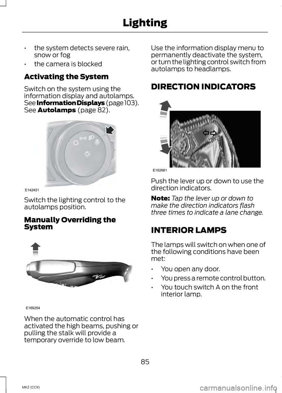 LINCOLN MKZ HYBRID 2013 Manual Online •
the system detects severe rain,
snow or fog
• the camera is blocked
Activating the System
Switch on the system using the
information display and autolamps.
See Information Displays (page 103).
S LINCOLN MKZ HYBRID 2013 Manual Online •
the system detects severe rain,
snow or fog
• the camera is blocked
Activating the System
Switch on the system using the
information display and autolamps.
See Information Displays (page 103).
S