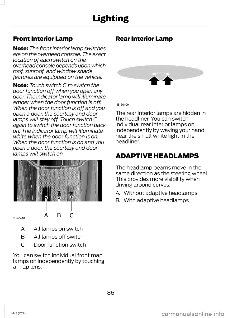 LINCOLN MKZ HYBRID 2013  Owners Manual Front Interior Lamp
Note:
The front interior lamp switches
are on the overhead console. The exact
location of each switch on the
overhead console depends upon which
roof, sunroof, and window shade
fea