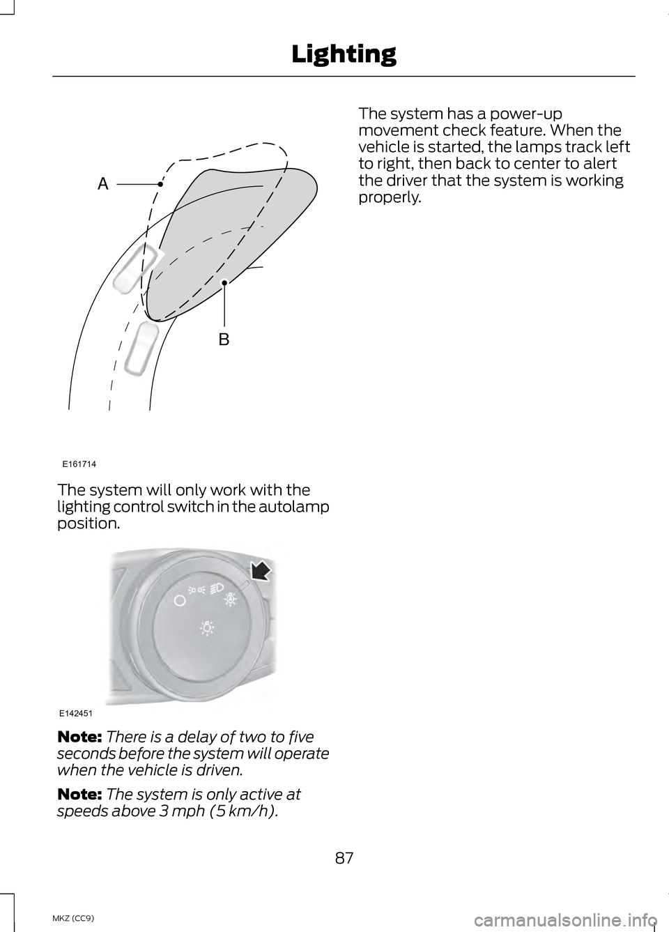 LINCOLN MKZ HYBRID 2013 Manual Online The system will only work with the
lighting control switch in the autolamp
position.
Note:
There is a delay of two to five
seconds before the system will operate
when the vehicle is driven.
Note: The LINCOLN MKZ HYBRID 2013 Manual Online The system will only work with the
lighting control switch in the autolamp
position.
Note:
There is a delay of two to five
seconds before the system will operate
when the vehicle is driven.
Note: The