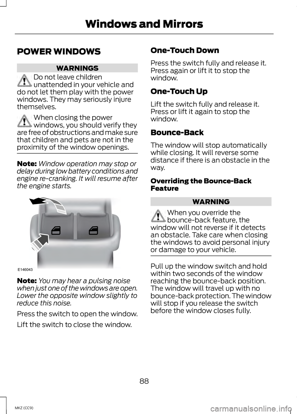 LINCOLN MKZ HYBRID 2013 Manual Online POWER WINDOWS
WARNINGS
Do not leave children
unattended in your vehicle and
do not let them play with the power
windows. They may seriously injure
themselves. When closing the power
windows, you shoul LINCOLN MKZ HYBRID 2013 Manual Online POWER WINDOWS
WARNINGS
Do not leave children
unattended in your vehicle and
do not let them play with the power
windows. They may seriously injure
themselves. When closing the power
windows, you shoul