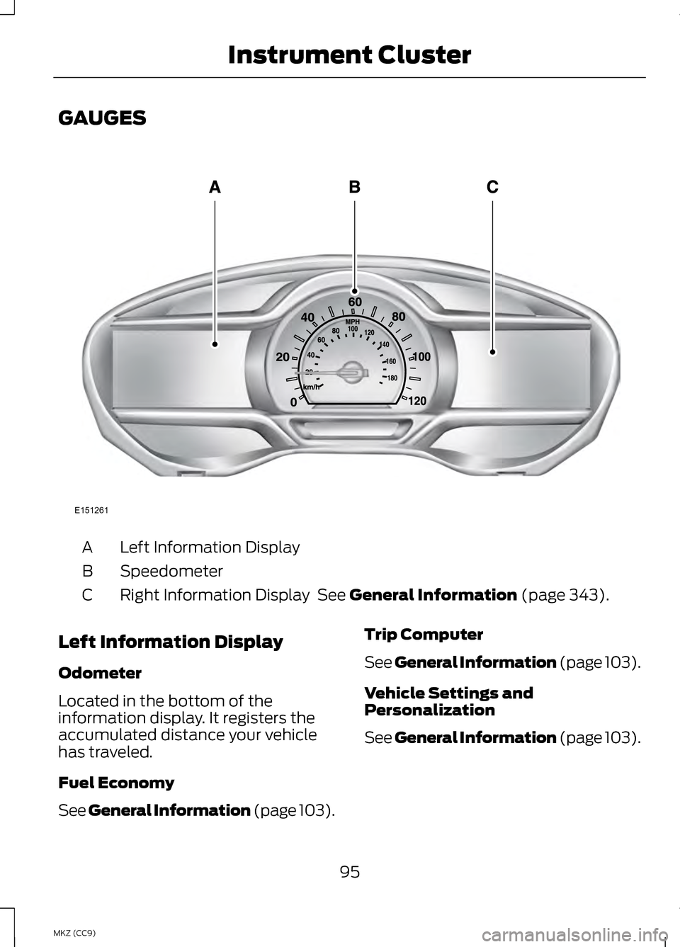 LINCOLN MKZ HYBRID 2013  Owners Manual GAUGES
Left Information Display
A
Speedometer
B
Right Information Display  See General Information (page 343).
C
Left Information Display
Odometer
Located in the bottom of the
information display. It 