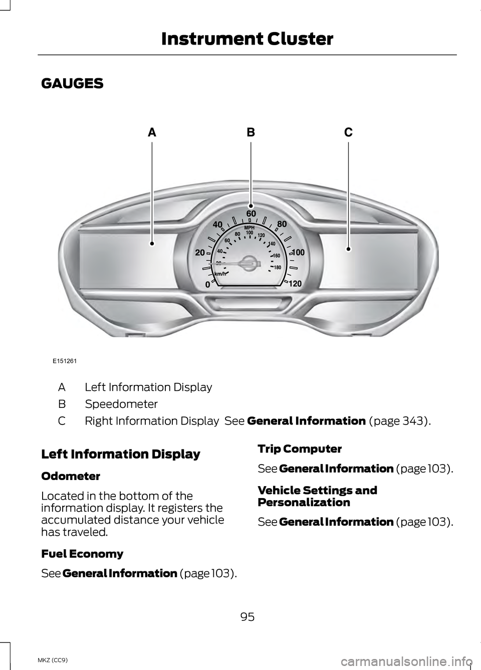 LINCOLN MKZ HYBRID 2013 Owners Manual GAUGES
Left Information Display
A
Speedometer
B
Right Information Display See General Information (page 343).
C
Left Information Display
Odometer
Located in the bottom of the
information display. It LINCOLN MKZ HYBRID 2013 Owners Manual GAUGES
Left Information Display
A
Speedometer
B
Right Information Display See General Information (page 343).
C
Left Information Display
Odometer
Located in the bottom of the
information display. It