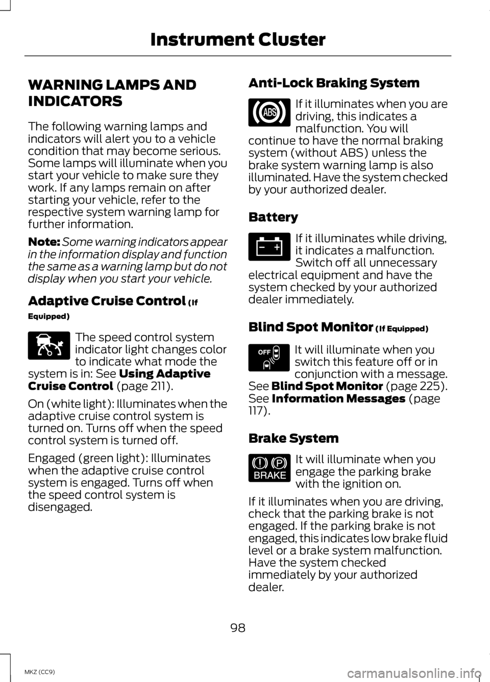 LINCOLN MKZ HYBRID 2013 Owners Manual WARNING LAMPS AND
INDICATORS
The following warning lamps and
indicators will alert you to a vehicle
condition that may become serious.
Some lamps will illuminate when you
start your vehicle to make su LINCOLN MKZ HYBRID 2013 Owners Manual WARNING LAMPS AND
INDICATORS
The following warning lamps and
indicators will alert you to a vehicle
condition that may become serious.
Some lamps will illuminate when you
start your vehicle to make su
