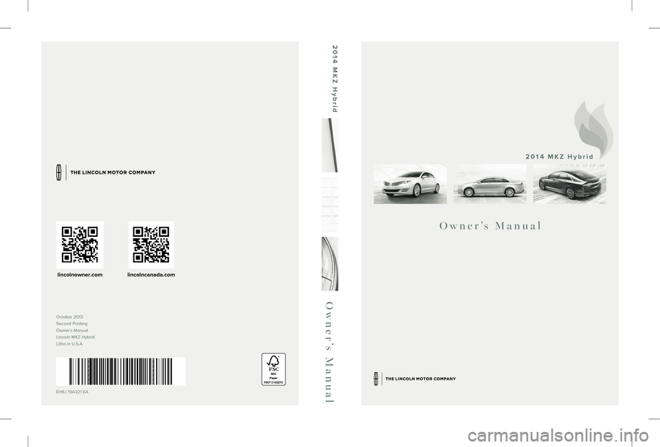 LINCOLN MKZ HYBRID 2014  Owners Manual October 2013
Second Printing
Owner’s Manual
Lincoln MKZ Hybrid
Litho in U.S.A.
EH6J 19A321 EA
Owner’s Manual
2014 MKZ Hybrid
Owner’s Manual
2014 MKZ Hybrid
lincolnowner.comlincolncanada.com
ybri