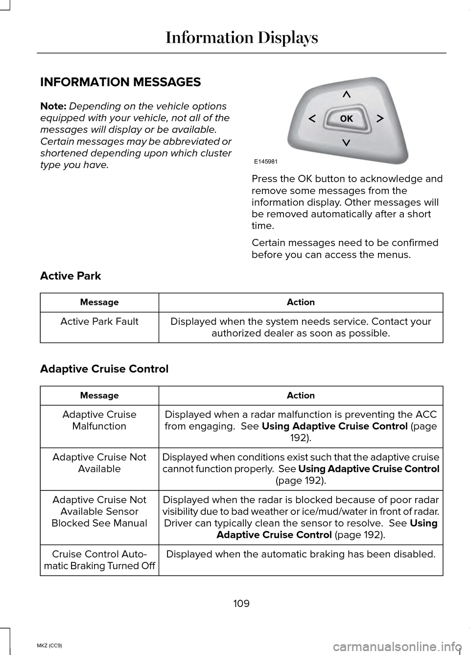 LINCOLN MKZ HYBRID 2014 User Guide INFORMATION MESSAGES
Note:
Depending on the vehicle options
equipped with your vehicle, not all of the
messages will display or be available.
Certain messages may be abbreviated or
shortened depending LINCOLN MKZ HYBRID 2014 User Guide INFORMATION MESSAGES
Note:
Depending on the vehicle options
equipped with your vehicle, not all of the
messages will display or be available.
Certain messages may be abbreviated or
shortened depending