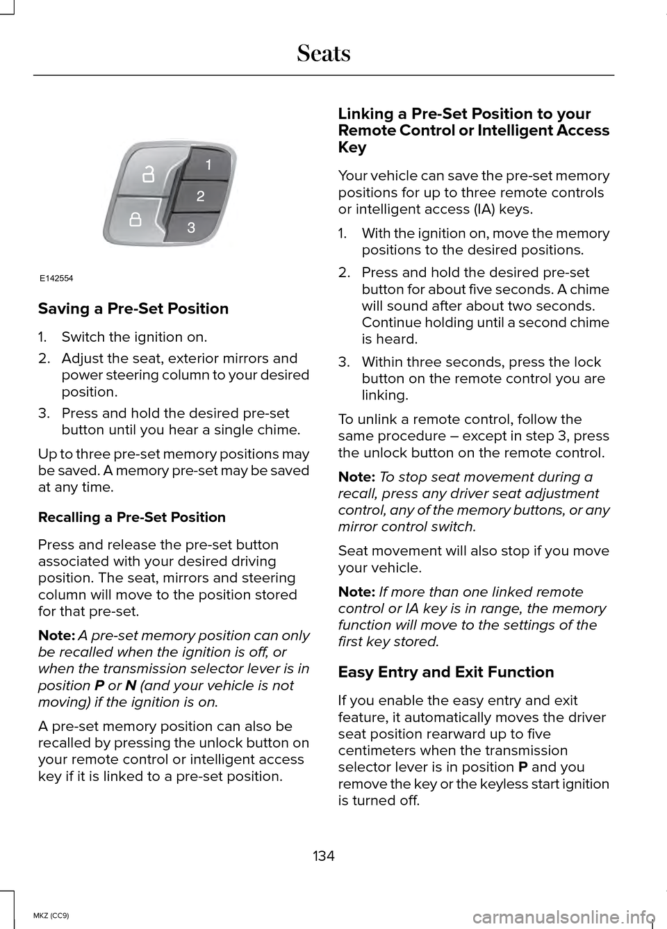 LINCOLN MKZ HYBRID 2014 User Guide Saving a Pre-Set Position
1. Switch the ignition on.
2. Adjust the seat, exterior mirrors and
power steering column to your desired
position.
3. Press and hold the desired pre-set button until you hea LINCOLN MKZ HYBRID 2014 User Guide Saving a Pre-Set Position
1. Switch the ignition on.
2. Adjust the seat, exterior mirrors and
power steering column to your desired
position.
3. Press and hold the desired pre-set button until you hea