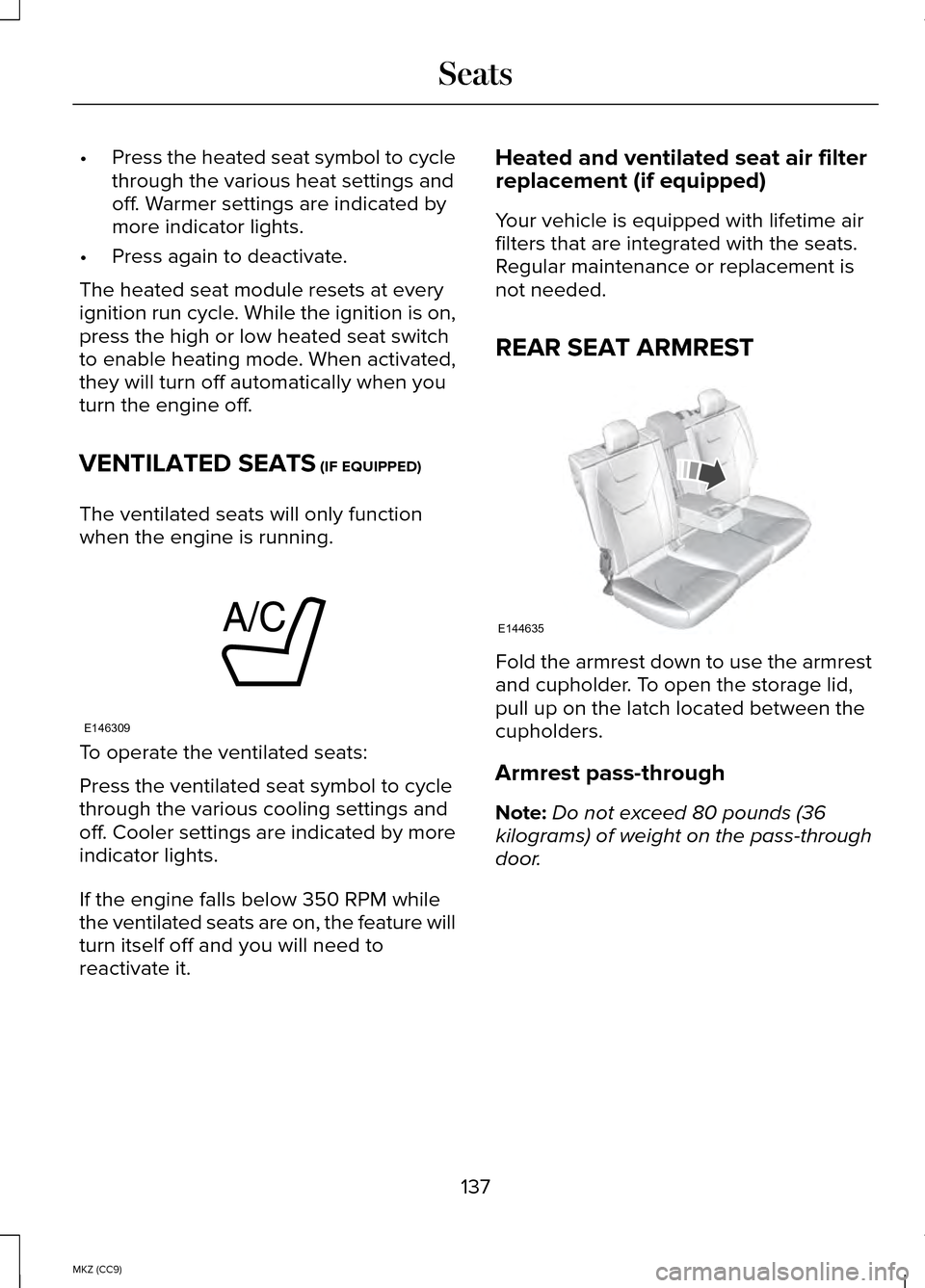 LINCOLN MKZ HYBRID 2014  Owners Manual •
Press the heated seat symbol to cycle
through the various heat settings and
off. Warmer settings are indicated by
more indicator lights.
• Press again to deactivate.
The heated seat module reset