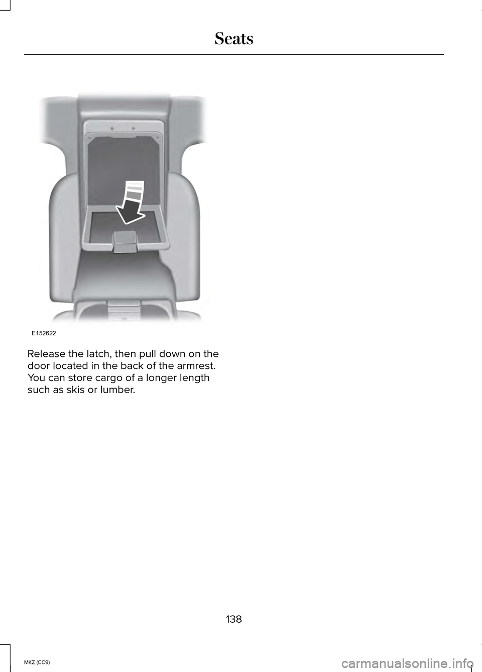 LINCOLN MKZ HYBRID 2014 Owners Manual Release the latch, then pull down on the
door located in the back of the armrest.
You can store cargo of a longer length
such as skis or lumber.
138
MKZ (CC9) SeatsE152622 LINCOLN MKZ HYBRID 2014 Owners Manual Release the latch, then pull down on the
door located in the back of the armrest.
You can store cargo of a longer length
such as skis or lumber.
138
MKZ (CC9) SeatsE152622