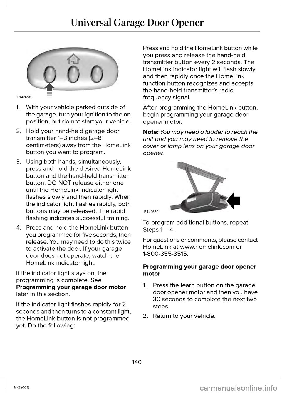 LINCOLN MKZ HYBRID 2014 Owners Manual 1. With your vehicle parked outside of
the garage, turn your ignition to the on
position, but do not start your vehicle.
2. Hold your hand-held garage door transmitter 1–3 inches (2–8
centimeters) LINCOLN MKZ HYBRID 2014 Owners Manual 1. With your vehicle parked outside of
the garage, turn your ignition to the on
position, but do not start your vehicle.
2. Hold your hand-held garage door transmitter 1–3 inches (2–8
centimeters)