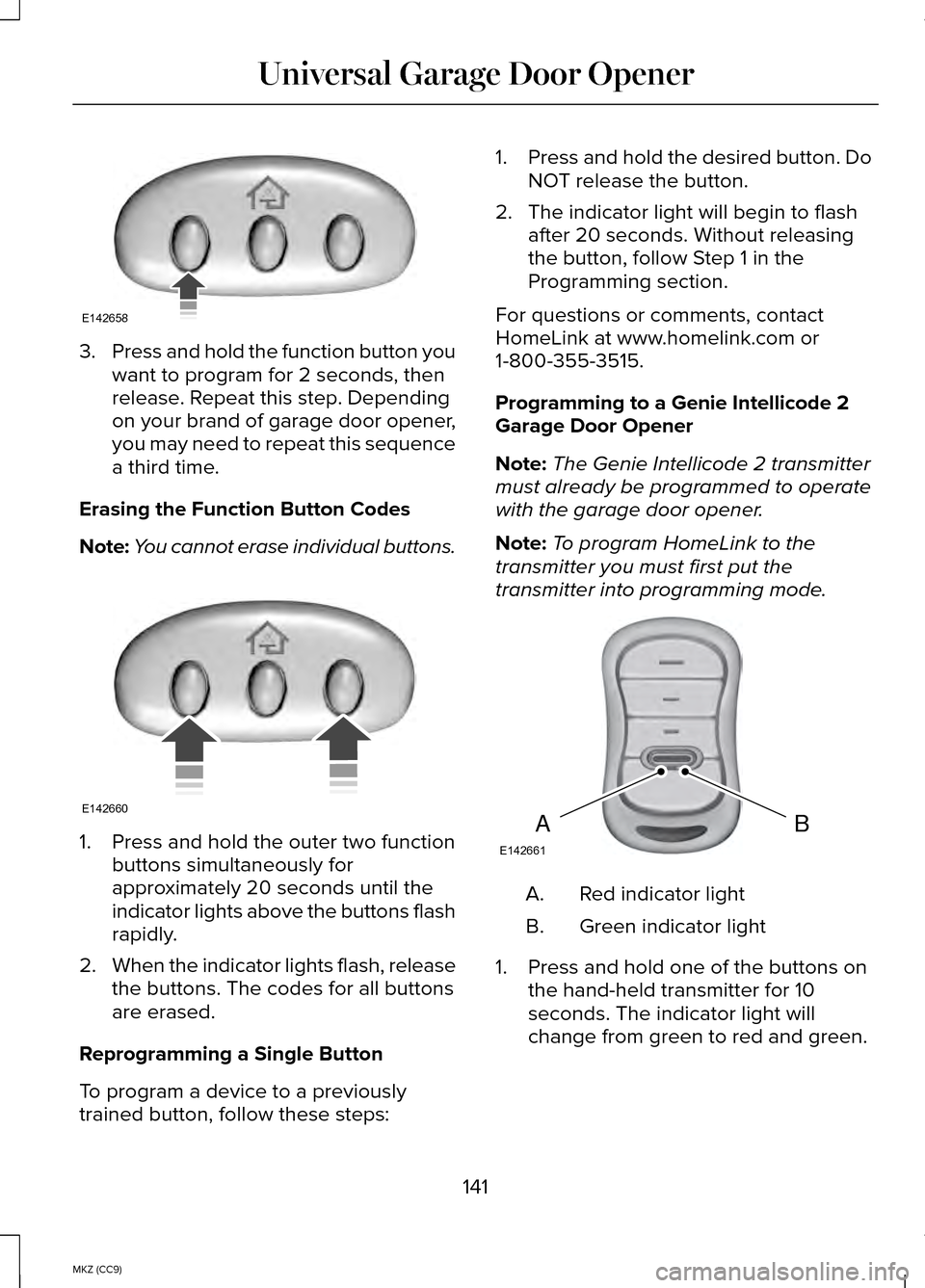 LINCOLN MKZ HYBRID 2014 Owners Manual 3.
Press and hold the function button you
want to program for 2 seconds, then
release. Repeat this step. Depending
on your brand of garage door opener,
you may need to repeat this sequence
a third tim LINCOLN MKZ HYBRID 2014 Owners Manual 3.
Press and hold the function button you
want to program for 2 seconds, then
release. Repeat this step. Depending
on your brand of garage door opener,
you may need to repeat this sequence
a third tim