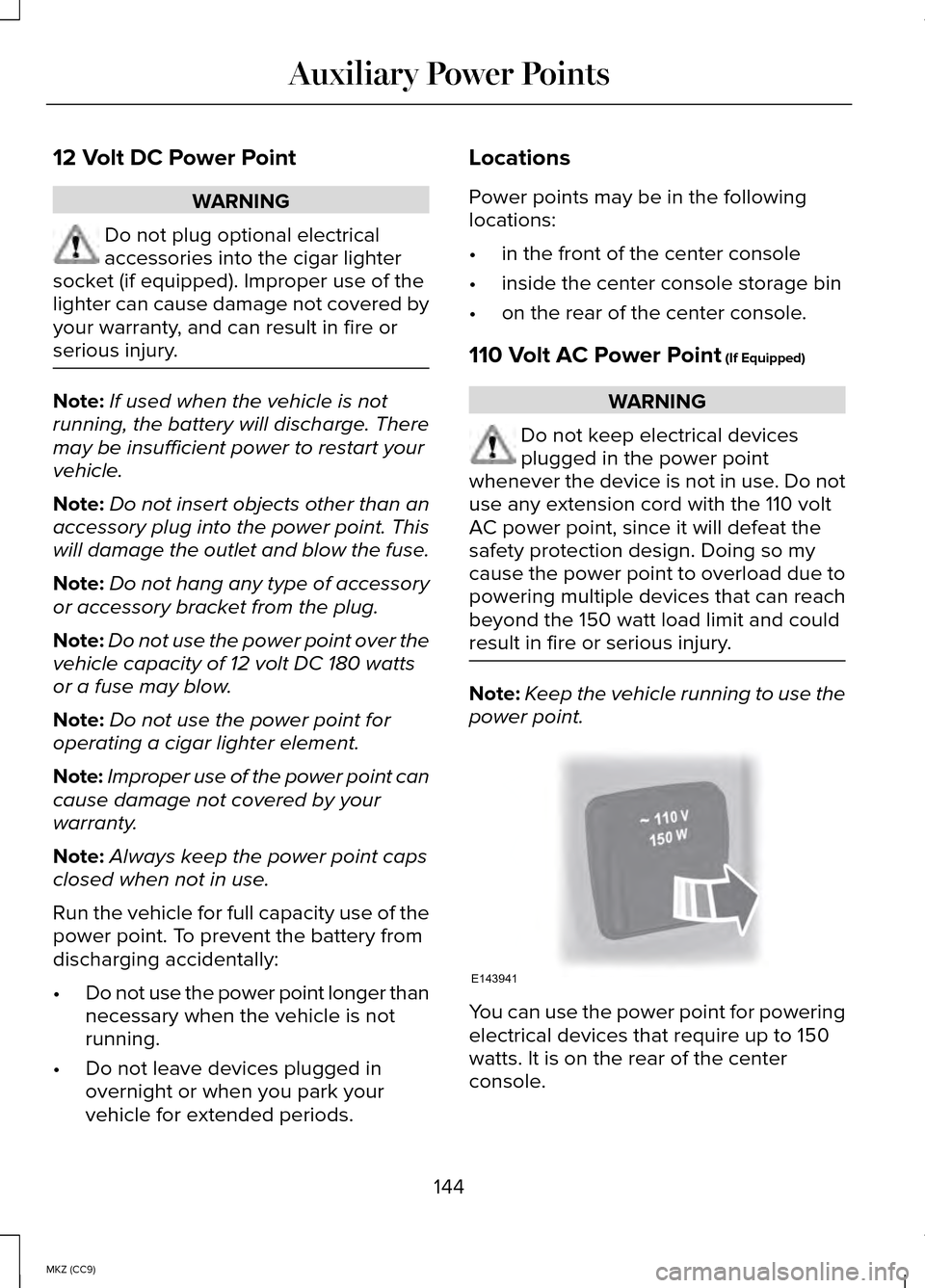 LINCOLN MKZ HYBRID 2014 Owners Manual 12 Volt DC Power Point
WARNING
Do not plug optional electrical
accessories into the cigar lighter
socket (if equipped). Improper use of the
lighter can cause damage not covered by
your warranty, and c LINCOLN MKZ HYBRID 2014 Owners Manual 12 Volt DC Power Point
WARNING
Do not plug optional electrical
accessories into the cigar lighter
socket (if equipped). Improper use of the
lighter can cause damage not covered by
your warranty, and c