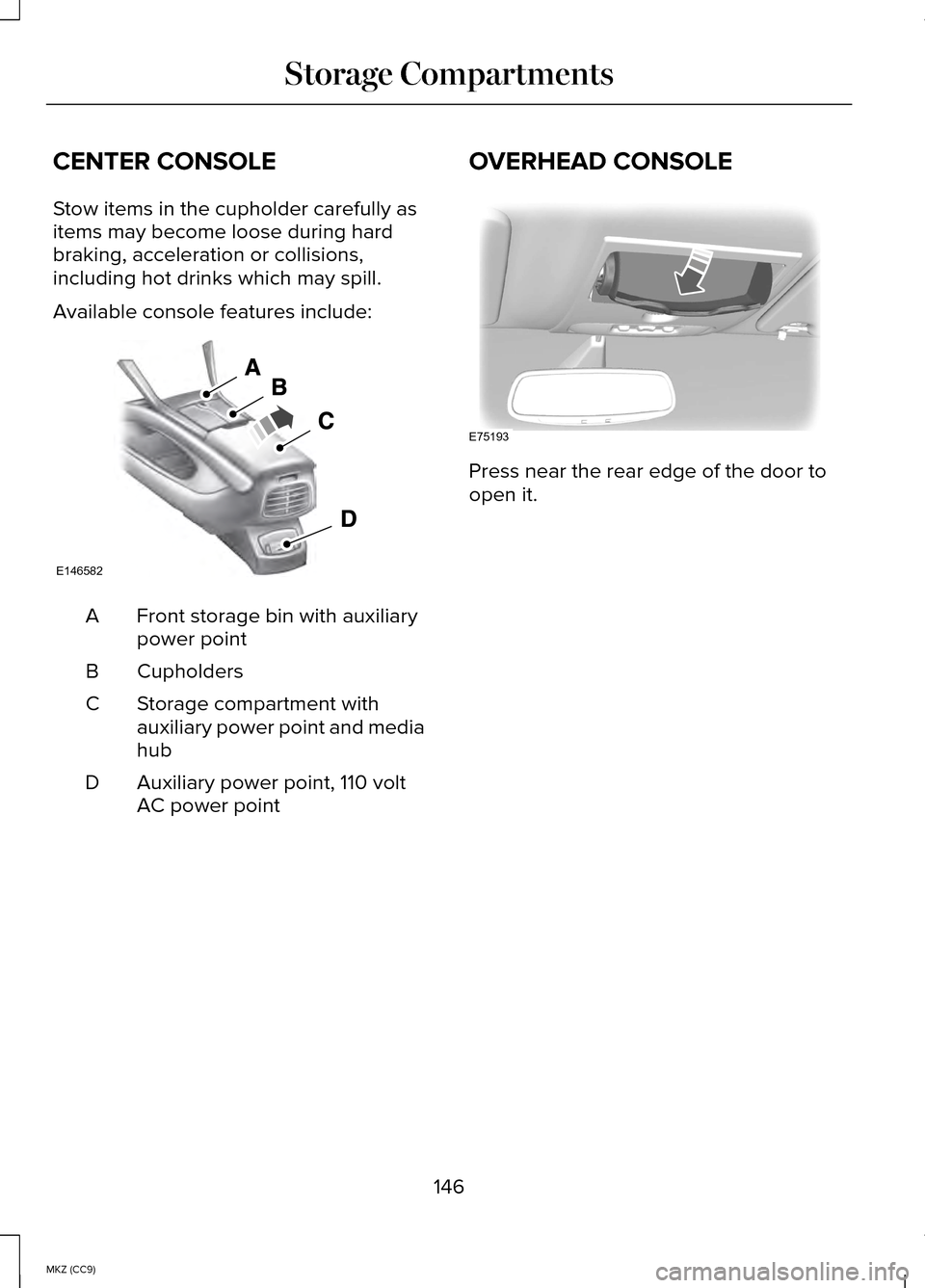 LINCOLN MKZ HYBRID 2014 Owners Manual CENTER CONSOLE
Stow items in the cupholder carefully as
items may become loose during hard
braking, acceleration or collisions,
including hot drinks which may spill.
Available console features include LINCOLN MKZ HYBRID 2014 Owners Manual CENTER CONSOLE
Stow items in the cupholder carefully as
items may become loose during hard
braking, acceleration or collisions,
including hot drinks which may spill.
Available console features include