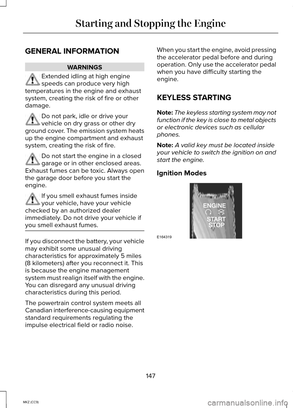 LINCOLN MKZ HYBRID 2014 Owners Manual GENERAL INFORMATION
WARNINGS
Extended idling at high engine
speeds can produce very high
temperatures in the engine and exhaust
system, creating the risk of fire or other
damage. Do not park, idle or LINCOLN MKZ HYBRID 2014 Owners Manual GENERAL INFORMATION
WARNINGS
Extended idling at high engine
speeds can produce very high
temperatures in the engine and exhaust
system, creating the risk of fire or other
damage. Do not park, idle or