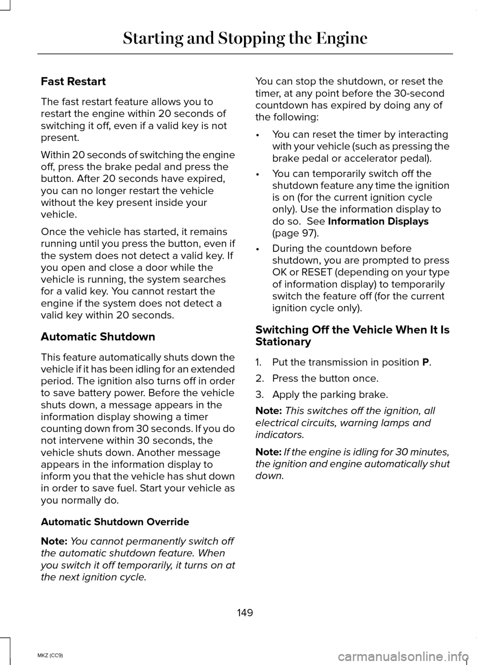 LINCOLN MKZ HYBRID 2014 Owners Manual Fast Restart
The fast restart feature allows you to
restart the engine within 20 seconds of
switching it off, even if a valid key is not
present.
Within 20 seconds of switching the engine
off, press t LINCOLN MKZ HYBRID 2014 Owners Manual Fast Restart
The fast restart feature allows you to
restart the engine within 20 seconds of
switching it off, even if a valid key is not
present.
Within 20 seconds of switching the engine
off, press t