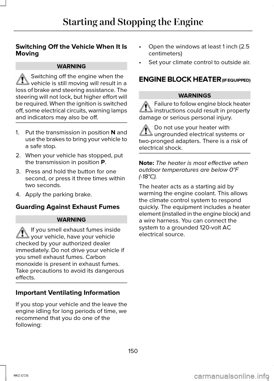 LINCOLN MKZ HYBRID 2014  Owners Manual Switching Off the Vehicle When It Is
Moving
WARNING
Switching off the engine when the
vehicle is still moving will result in a
loss of brake and steering assistance. The
steering will not lock, but hi