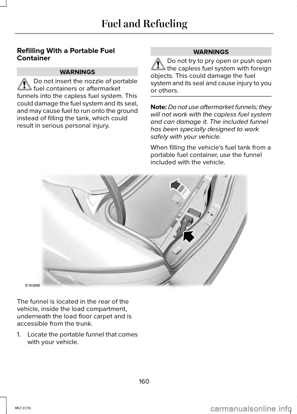 LINCOLN MKZ HYBRID 2014 Owners Manual Refilling With a Portable Fuel
Container
WARNINGS
Do not insert the nozzle of portable
fuel containers or aftermarket
funnels into the capless fuel system. This
could damage the fuel system and its se LINCOLN MKZ HYBRID 2014 Owners Manual Refilling With a Portable Fuel
Container
WARNINGS
Do not insert the nozzle of portable
fuel containers or aftermarket
funnels into the capless fuel system. This
could damage the fuel system and its se
