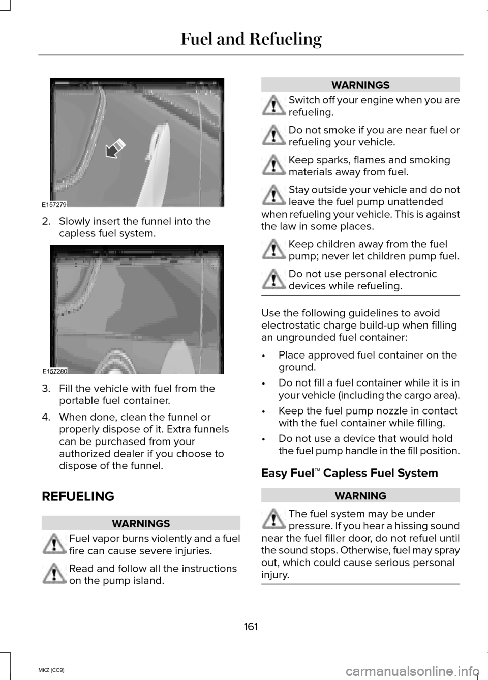 LINCOLN MKZ HYBRID 2014  Owners Manual 2. Slowly insert the funnel into the
capless fuel system. 3. Fill the vehicle with fuel from the
portable fuel container.
4. When done, clean the funnel or properly dispose of it. Extra funnels
can be