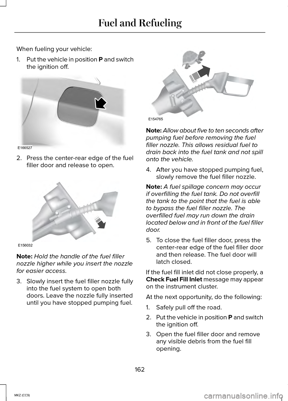 LINCOLN MKZ HYBRID 2014 Owners Manual When fueling your vehicle:
1.
Put the vehicle in position P and switch
the ignition off. 2. Press the center-rear edge of the fuel
filler door and release to open. Note:
Hold the handle of the fuel fi LINCOLN MKZ HYBRID 2014 Owners Manual When fueling your vehicle:
1.
Put the vehicle in position P and switch
the ignition off. 2. Press the center-rear edge of the fuel
filler door and release to open. Note:
Hold the handle of the fuel fi