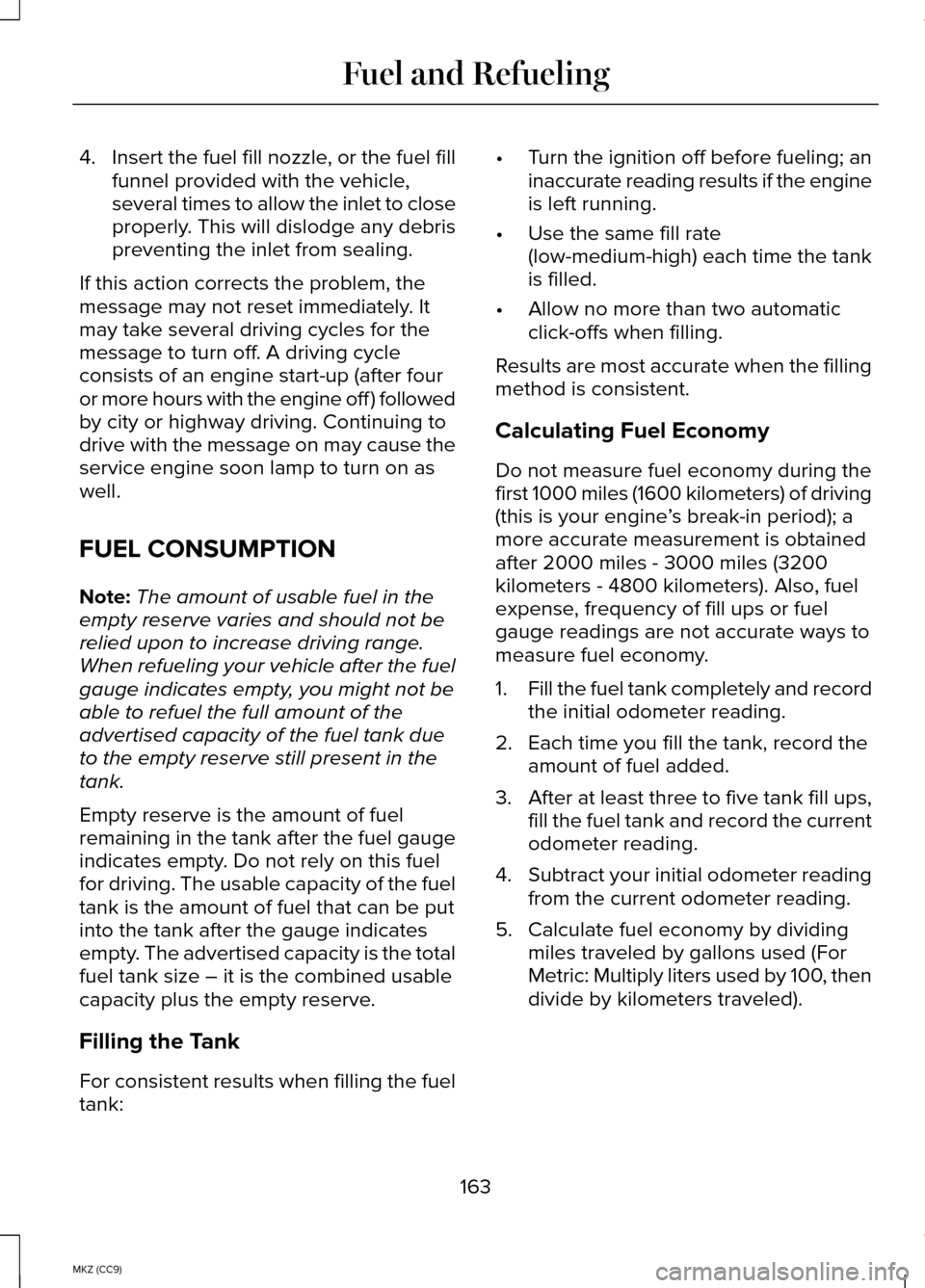 LINCOLN MKZ HYBRID 2014  Owners Manual 4.
Insert the fuel fill nozzle, or the fuel fill
funnel provided with the vehicle,
several times to allow the inlet to close
properly. This will dislodge any debris
preventing the inlet from sealing.
