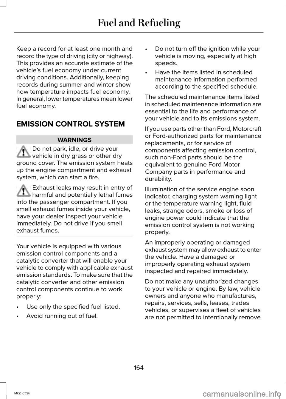 LINCOLN MKZ HYBRID 2014 Owners Manual Keep a record for at least one month and
record the type of driving (city or highway).
This provides an accurate estimate of the
vehicle
’s fuel economy under current
driving conditions. Additionall LINCOLN MKZ HYBRID 2014 Owners Manual Keep a record for at least one month and
record the type of driving (city or highway).
This provides an accurate estimate of the
vehicle
’s fuel economy under current
driving conditions. Additionall