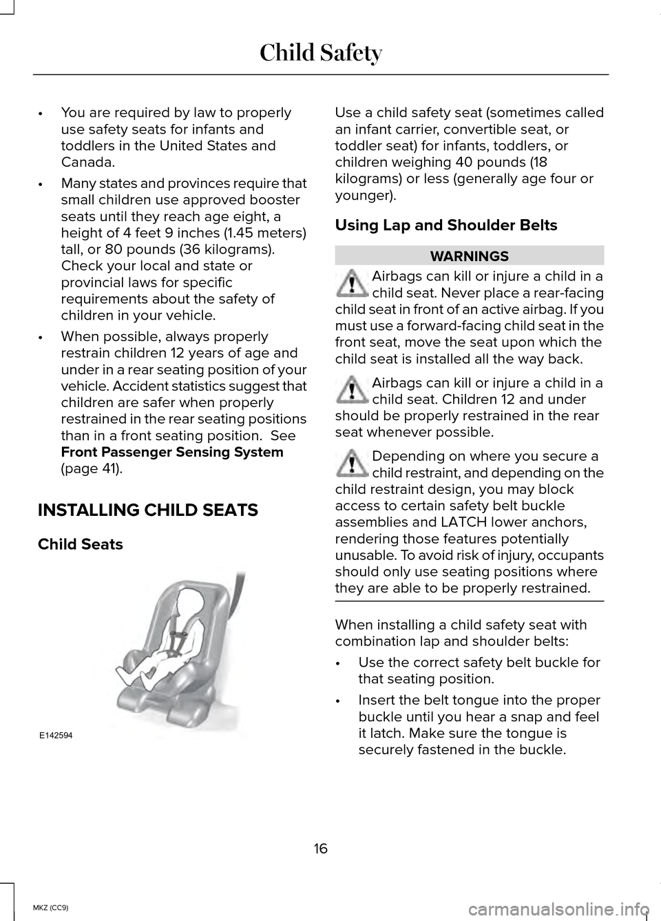 LINCOLN MKZ HYBRID 2014 User Guide •
You are required by law to properly
use safety seats for infants and
toddlers in the United States and
Canada.
• Many states and provinces require that
small children use approved booster
seats LINCOLN MKZ HYBRID 2014 User Guide •
You are required by law to properly
use safety seats for infants and
toddlers in the United States and
Canada.
• Many states and provinces require that
small children use approved booster
seats
