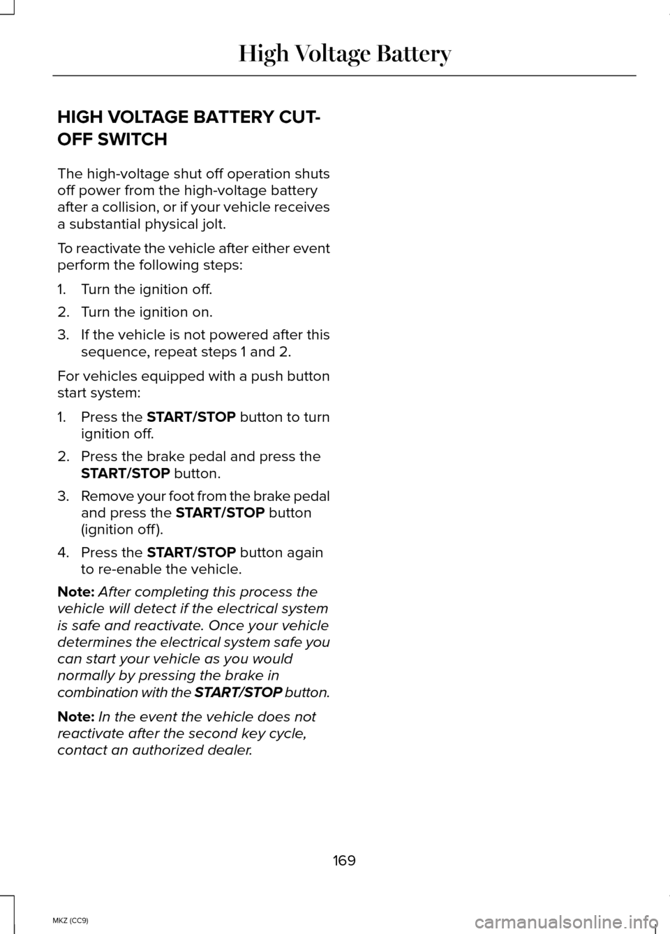 LINCOLN MKZ HYBRID 2014 Owners Manual HIGH VOLTAGE BATTERY CUT-
OFF SWITCH
The high-voltage shut off operation shuts
off power from the high-voltage battery
after a collision, or if your vehicle receives
a substantial physical jolt.
To re LINCOLN MKZ HYBRID 2014 Owners Manual HIGH VOLTAGE BATTERY CUT-
OFF SWITCH
The high-voltage shut off operation shuts
off power from the high-voltage battery
after a collision, or if your vehicle receives
a substantial physical jolt.
To re