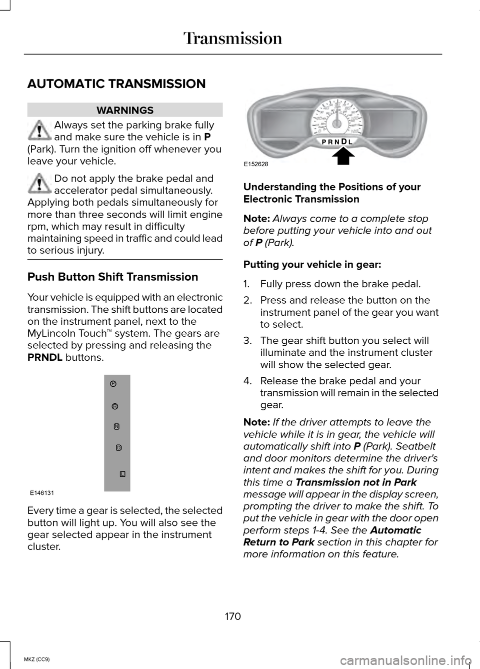 LINCOLN MKZ HYBRID 2014 User Guide AUTOMATIC TRANSMISSION
WARNINGS
Always set the parking brake fully
and make sure the vehicle is in P
(Park). Turn the ignition off whenever you
leave your vehicle. Do not apply the brake pedal and
acc