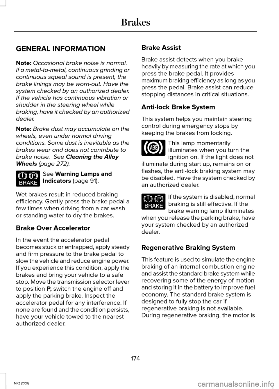 LINCOLN MKZ HYBRID 2014 User Guide GENERAL INFORMATION
Note:
Occasional brake noise is normal.
If a metal-to-metal, continuous grinding or
continuous squeal sound is present, the
brake linings may be worn-out. Have the
system checked b LINCOLN MKZ HYBRID 2014 User Guide GENERAL INFORMATION
Note:
Occasional brake noise is normal.
If a metal-to-metal, continuous grinding or
continuous squeal sound is present, the
brake linings may be worn-out. Have the
system checked b