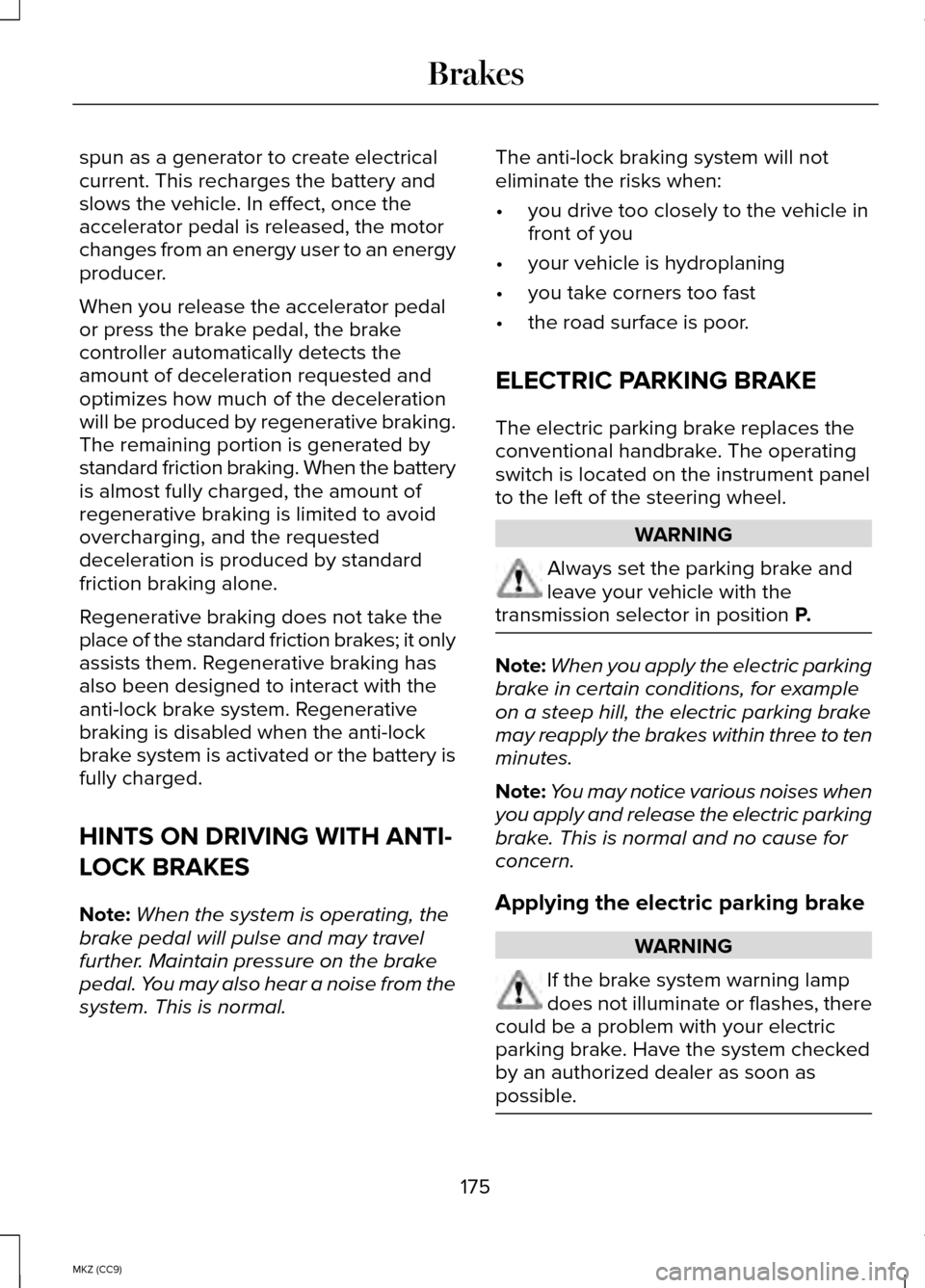 LINCOLN MKZ HYBRID 2014 User Guide spun as a generator to create electrical
current. This recharges the battery and
slows the vehicle. In effect, once the
accelerator pedal is released, the motor
changes from an energy user to an energ