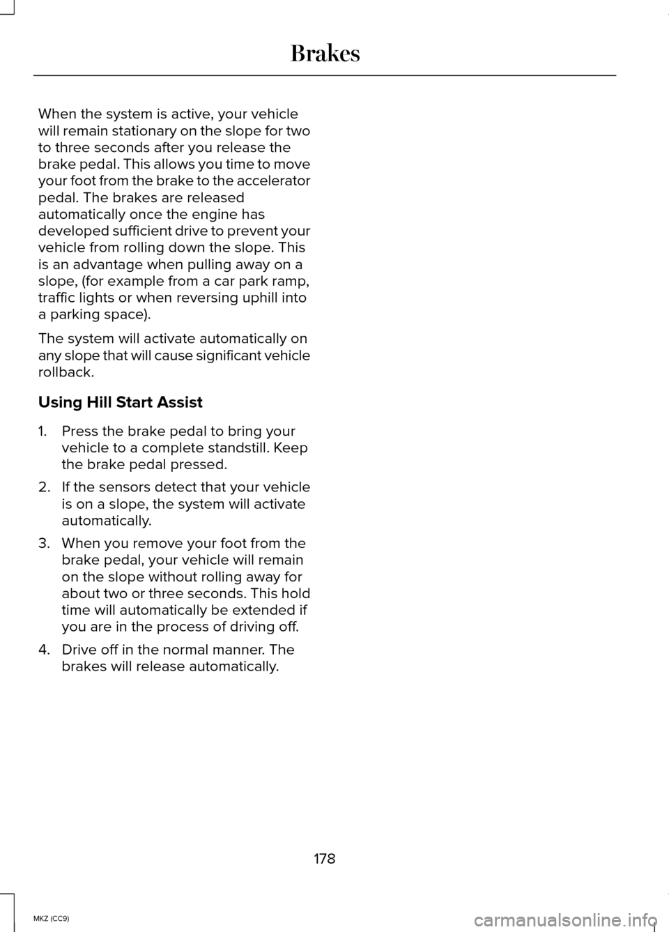LINCOLN MKZ HYBRID 2014 Owners Manual When the system is active, your vehicle
will remain stationary on the slope for two
to three seconds after you release the
brake pedal. This allows you time to move
your foot from the brake to the acc LINCOLN MKZ HYBRID 2014 Owners Manual When the system is active, your vehicle
will remain stationary on the slope for two
to three seconds after you release the
brake pedal. This allows you time to move
your foot from the brake to the acc